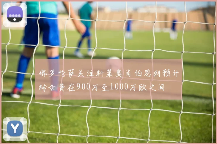 佛罗伦萨关注科莱奥肖伯恩利预计转会费在900万至1000万欧之间