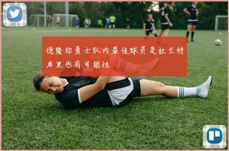 德隆称勇士队内最佳球员是杜兰特库里也有可能性