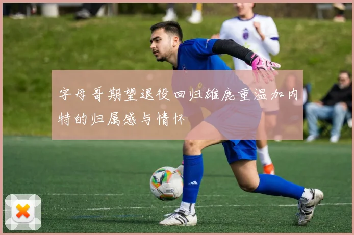 字母哥期望退役回归雄鹿重温加内特的归属感与情怀