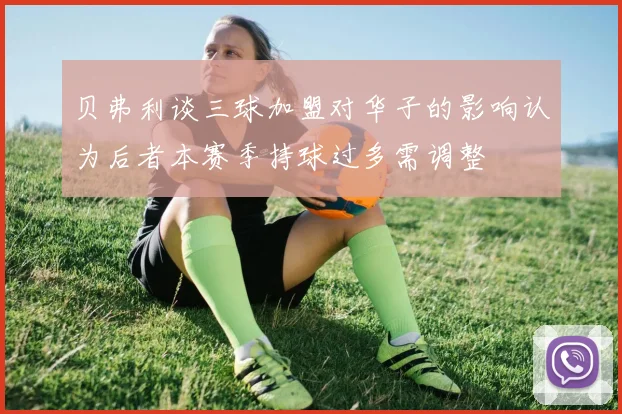贝弗利谈三球加盟对华子的影响认为后者本赛季持球过多需调整