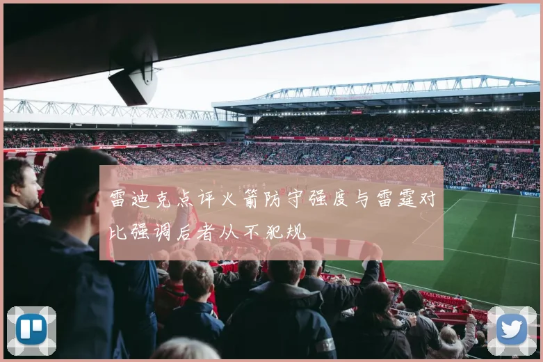 雷迪克点评火箭防守强度与雷霆对比强调后者从不犯规