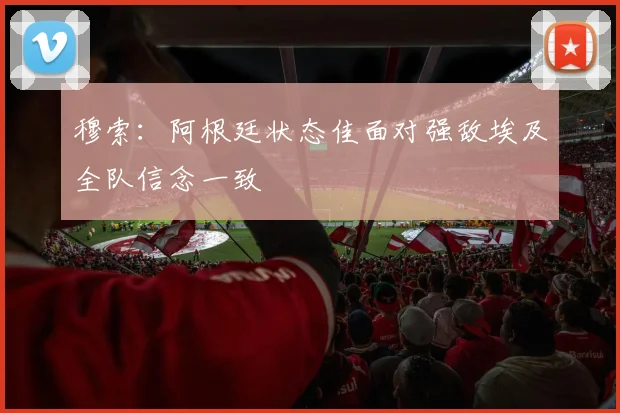 穆索：阿根廷状态佳面对强敌埃及全队信念一致
