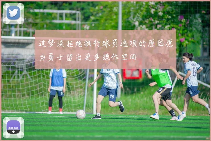 追梦谈拒绝执行球员选项的原因愿为勇士留出更多操作空间