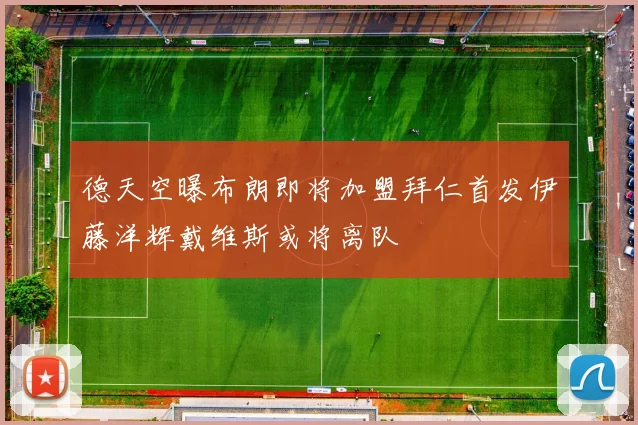 德天空曝布朗即将加盟拜仁首发伊藤洋辉戴维斯或将离队